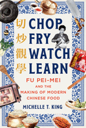 Chop Fry Watch Learn: Fu Pei-Mei and the Making of Modern Chinese Food