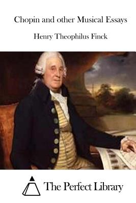 Chopin and other Musical Essays - The Perfect Library (Editor), and Finck, Henry Theophilus