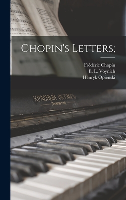 Chopin's Letters; - Chopin, Frdric 1810-1849, and Voynich, E L (Ethel Lillian) 1864- (Creator), and Opienski, Henryk 1870-1942