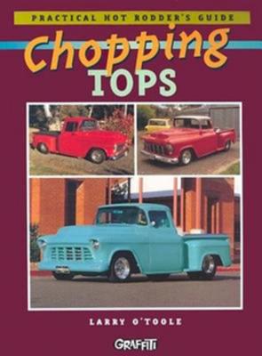 Chopping Tops: Practical Hot Rodder's Guide - O'Toole, Larry