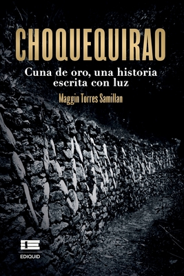 Choquequirao: Cuna de oro, una historia escrita con luz - ?gneo, Grupo (Editor), and Torres Samillan, Maggin