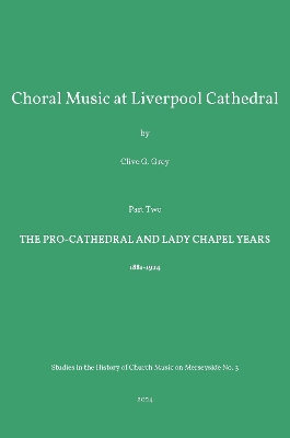 Choral Music at Liverpool Cathedral: Part Two The Pro-Cathedral and Lady Chapel Years - Grey, Clive