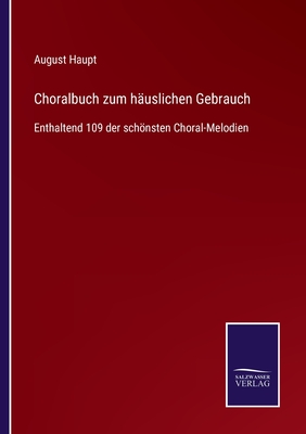 Choralbuch zum huslichen Gebrauch: Enthaltend 109 der schnsten Choral-Melodien - Haupt, August