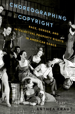 Choreographing Copyright: Race, Gender, and Intellectual Property Rights in American Dance - Kraut, Anthea
