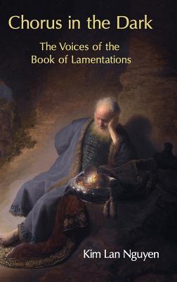 Chorus in the Dark: The Voices of the Book of Lamentations - Nguyen, Kim Lan