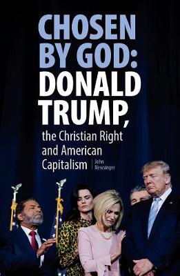 Chosen By God: Donald Trump, the Christian Right and American Capitalism - Newsinger, John
