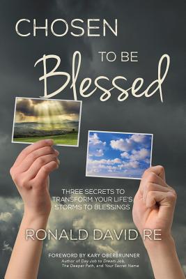 Chosen to be Blessed: Three Secrets to Transform Your Life's Storms to Blessings - Oberbrunner, Kary (Foreword by), and Re, Ronald David