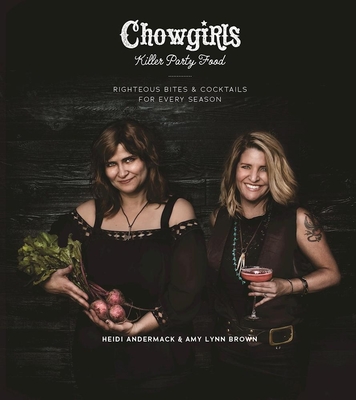 Chowgirls Killer Party Food: Righteous Bites & Cocktails for Every Season - Andermack, Heidi, and Brown, Amy Lynn