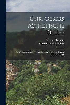 Chr. Oesers sthetische Briefe: Ein Weihegeschenk fr deutsche Frauen und Jungfrauen. Zweite Auflage. - Schrer, Tobias Gottfried, and Karpeles, Gustav