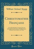 Chrestomathie Franaise: A French Reading Book, Containing I. Selections from the Best French Writers, with References to the Author's French Grammar, II. the Master-Pieces of Molire, Racine, Boileau, and Voltaire (Classic Reprint)