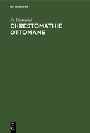 Chrestomathie Ottomane: Pr?c?d?e de Tableaux Grammaticaux Et Suivie d'Un Glossaire Turc-Fran?ais