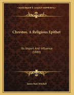 Chrestos, a Religious Epithet: Its Import and Influence (1880)