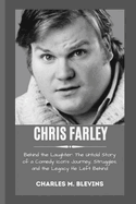 Chris Farley: Behind the Laughter: The Untold Story of a Comedy Icon's Journey, Struggles, and the Legacy He Left Behind