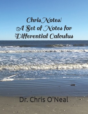 Chris Notes! A Set of Notes for Differential Calculus - O'Neal, Chris