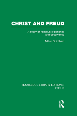 Christ and Freud (Rle: Freud): A Study of Religious Experience and Observance - Guirdham, Arthur, Dr.