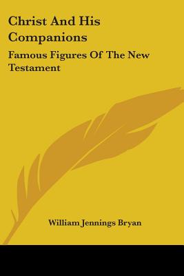 Christ and His Companions: Famous Figures of the New Testament - Bryan, William Jennings