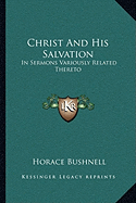 Christ And His Salvation: In Sermons Variously Related Thereto