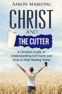 Christ and the Cutter: A Christian Guide to Self Harm and How to Help Healing Today