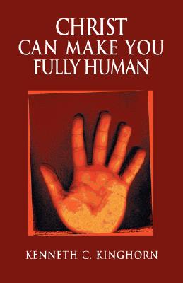 Christ Can Make You Fully Human - Kinghorn, Kenneth C, Dr.