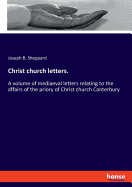 Christ church letters.: A volume of mediaeval letters relating to the affairs of the priory of Christ church Canterbury