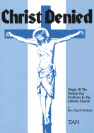 Christ Denied: Orgin of the Present Day Problems in the Catholic Church