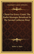 Christ for Every Crisis! the Radio Messages Broadcast in the Second Lutheran Hour