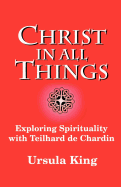 Christ in All Things: Exploring Spirituality with Teilhard De Chardin