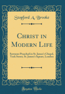 Christ in Modern Life: Sermons Preached in St. James's Chapel, York Street, St. James's Square, London (Classic Reprint)