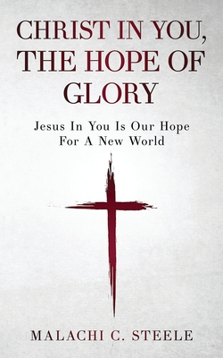 Christ In You, The Hope Of Glory: Jesus In You Is Our Hope For A New World - McLeish, C Orville (Editor), and Steele, Malachi C