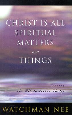 Christ is All Spiritual Matters and Things - Nee, Watchman