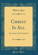 Christ Is All: The Gospel of the Pentateuch (Classic Reprint)