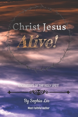 Christ Jesus Alive!: Encounters of the Holy Spirit - Lee, Sophia