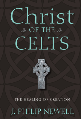 Christ of the Celts: The Healing of Creation - Newell, J Philip