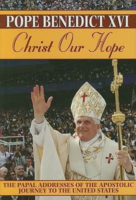 Christ Our Hope: The Papal Addresses of the Apostolic Journey to the United States - Benedict, Pope