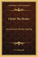 Christ The Healer: Sermons On Divine Healing