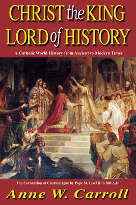 Christ the King Lord of History: A Catholic World History from Ancient to Modern Times - Carroll, Anne W