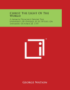 Christ The Light Of The World: A Sermon Preached Before The University Of Oxford, At St. Peter's, On Saturday, October 28. 1749