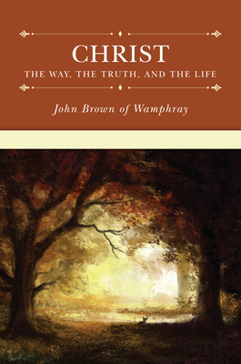 Christ: The Way, the Truth, and the Life - Brown of Wamphray, John