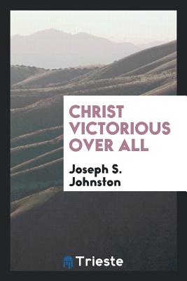 Christ Victorious Over All - Johnston, Joseph S