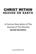 Christ Within - Heaven on Earth: A Concise Description of the Journey of the Glorious Sacred Secretion