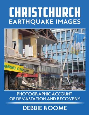 Christchurch Earthquake Images: A Photographic Account of Devastation and Recovery - Roome, Debbie