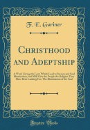 Christhood and Adeptship: A Work Giving the Laws Which Lead to Success and Soul Illumination, and Will Give the People the Religion They Have Been Looking For; The Illumination of the Soul (Classic Reprint)
