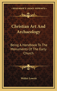 Christian Art and Archaeology: Being a Handbook to the Monuments of the Early Church
