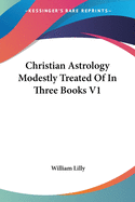 Christian Astrology Modestly Treated Of In Three Books V1