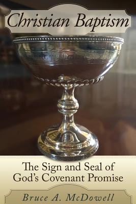 Christian Baptism: The Sign and Seal of God's Covenant Promise - McDowell, Bruce a