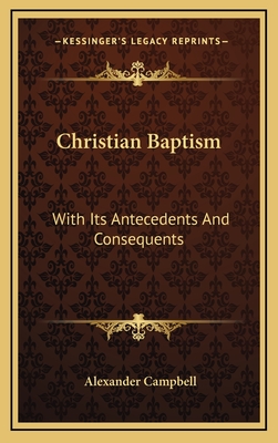 Christian Baptism: With Its Antecedents And Consequents - Campbell, Alexander, Sir