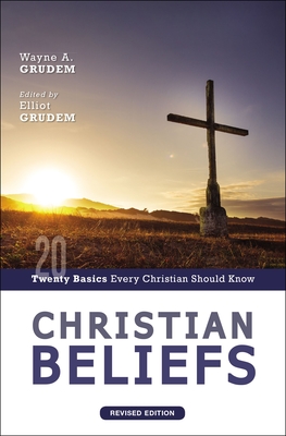 Christian Beliefs, Revised Edition: Twenty Basics Every Christian Should Know - Grudem, Wayne A, and Grudem, Elliot (Editor)