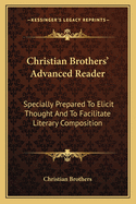 Christian Brothers' Advanced Reader: Specially Prepared to Elicit Thought and to Facilitate Literary Composition