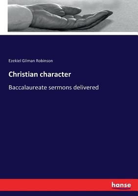 Christian character: Baccalaureate sermons delivered - Robinson, Ezekiel Gilman