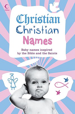 Christian Christian Names: Baby Names Inspired by the Bible and the Saints - Manser, Martin